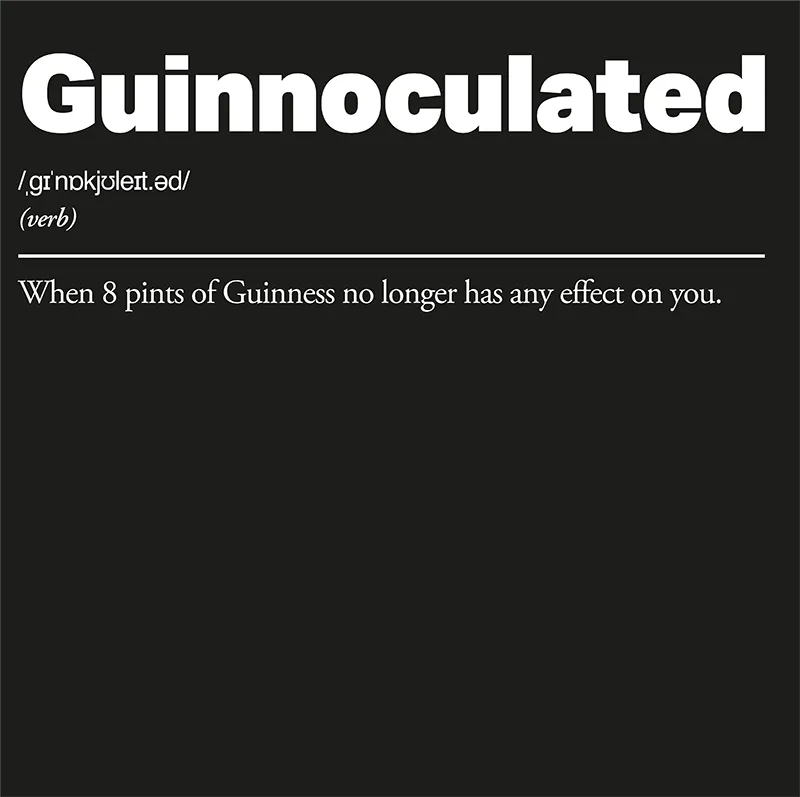 Guinnoculated :: When 8 pints of Guinness no longer has any effect on you.