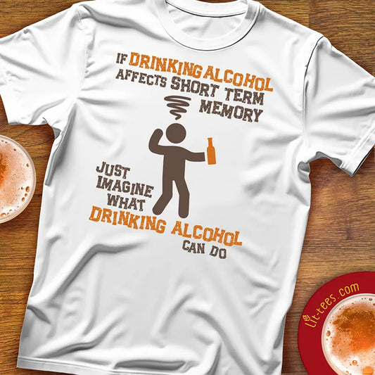 White tee shirt with a graphic character and humorous text saying 'If drinking alcohol affects short term memory just imagine what drinking alcohol can do'  on wooden surface with beer glasses